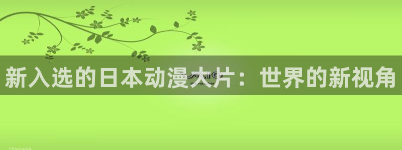 lovestage动漫：新入选的日本动漫大片：世界的新视角