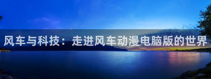age动漫.：风车与科技：走进风车动漫电脑版的世界