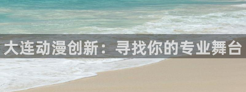 age动漫.：大连动漫创新：寻找你的专业舞台